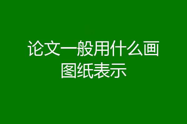 论文一般用什么画图纸表示