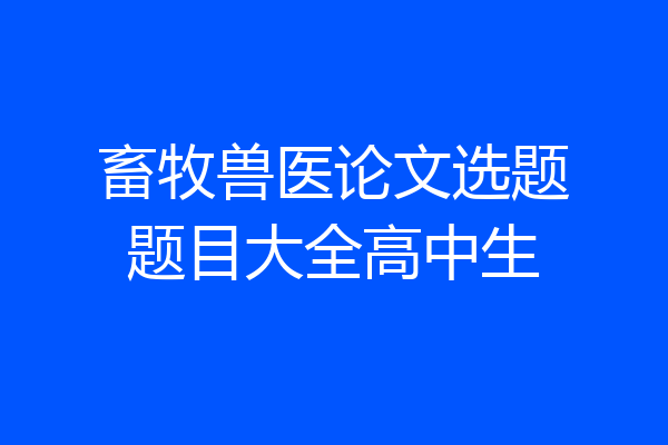 畜牧兽医论文选题题目大全高中生