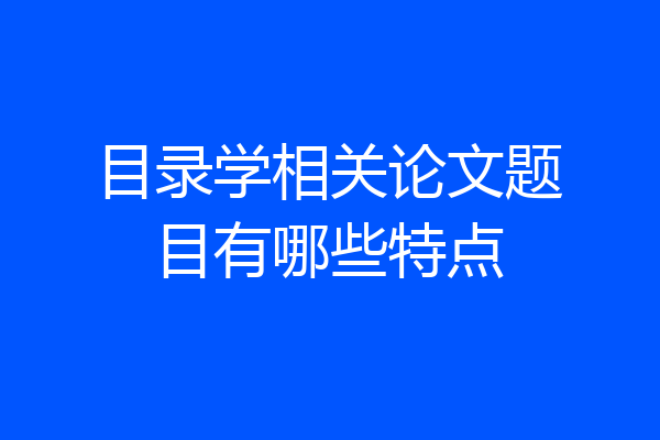 目录学相关论文题目有哪些特点