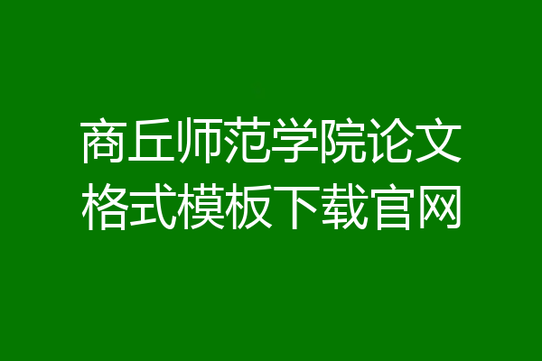 商丘师范学院论文格式模板下载官网