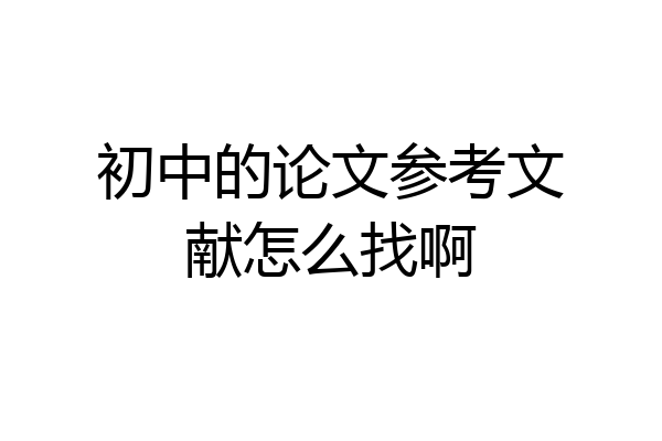 初中的论文参考文献怎么找啊