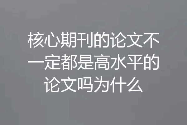 核心期刊的论文不一定都是高水平的论文吗为什么