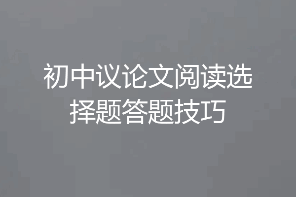 初中议论文阅读选择题答题技巧