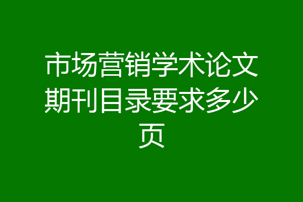 市场营销学术论文期刊目录要求多少页