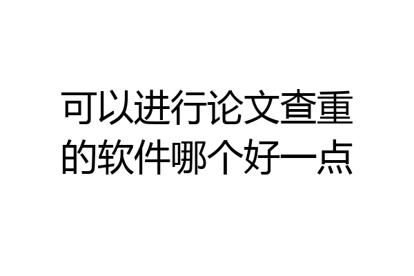 可以进行论文查重的软件哪个好一点