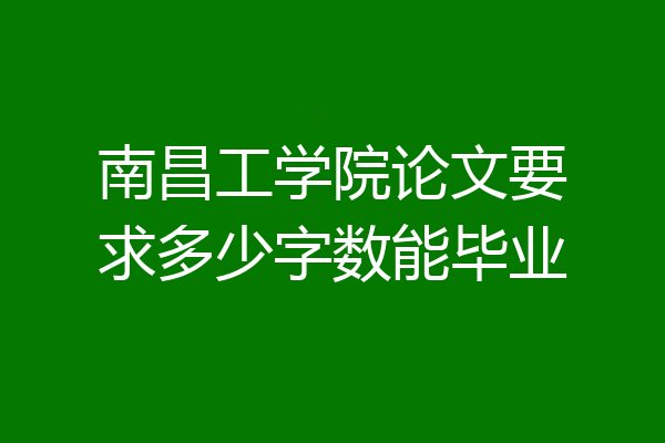 南昌工学院论文要求多少字数能毕业