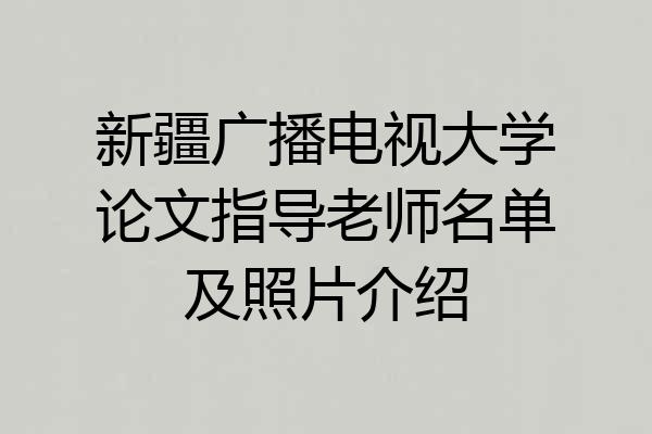 新疆广播电视大学论文指导老师名单及照片介绍
