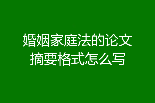 婚姻家庭法的论文摘要格式怎么写