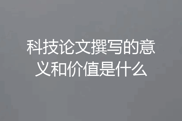 科技论文撰写的意义和价值是什么