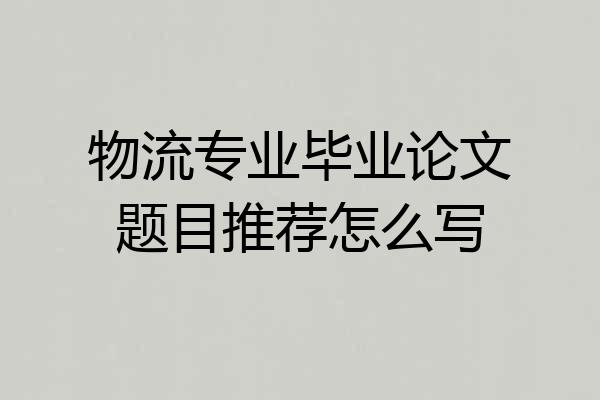 物流专业毕业论文题目推荐怎么写