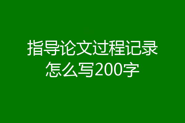 指导论文过程记录怎么写200字