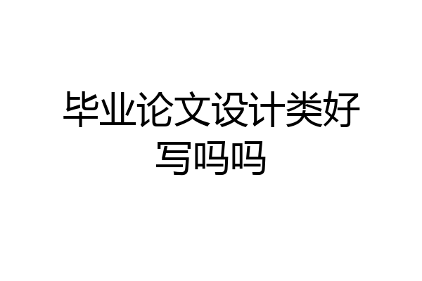 毕业论文设计类好写吗吗