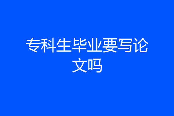 专科生毕业要写论文吗