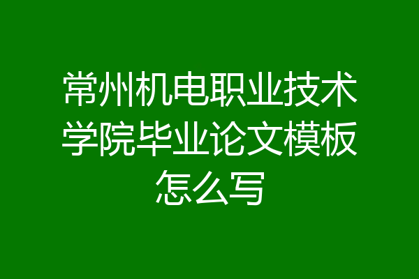 常州机电职业技术学院毕业论文模板怎么写