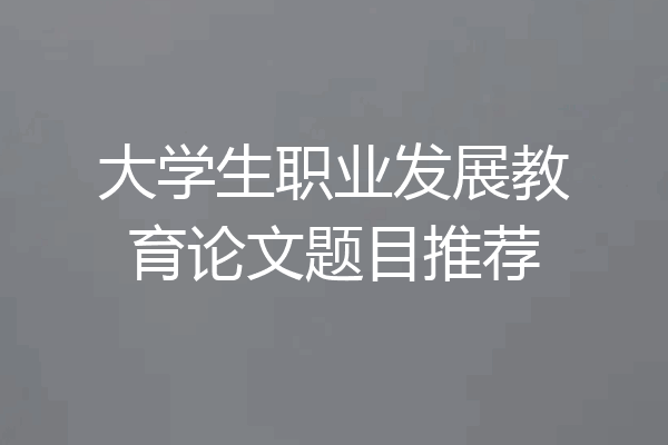 大学生职业发展教育论文题目推荐