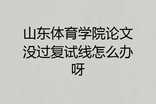 山东体育学院论文没过复试线怎么办呀