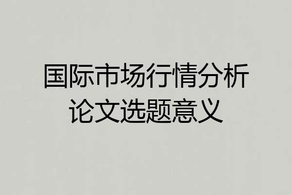国际市场行情分析论文选题意义