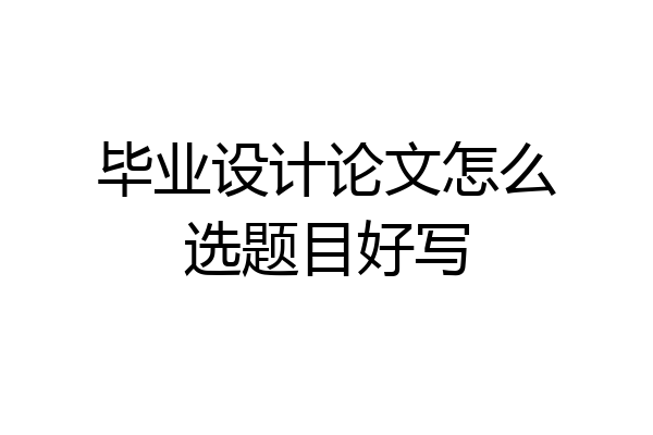 毕业设计论文怎么选题目好写