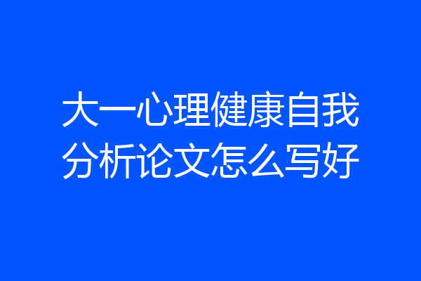 大一心理健康自我分析论文怎么写好