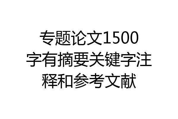专题论文1500字有摘要关键字注释和参考文献