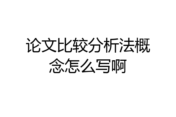 论文比较分析法概念怎么写啊