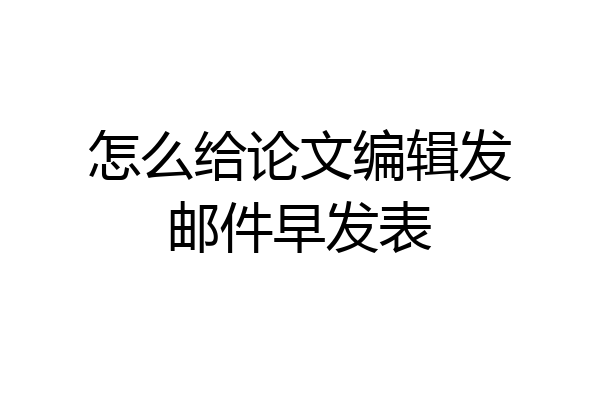 怎么给论文编辑发邮件早发表