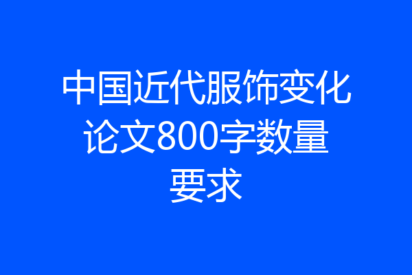中国近代服饰变化论文800字数量要求