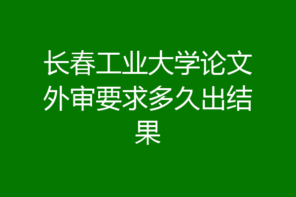 长春工业大学论文外审要求多久出结果