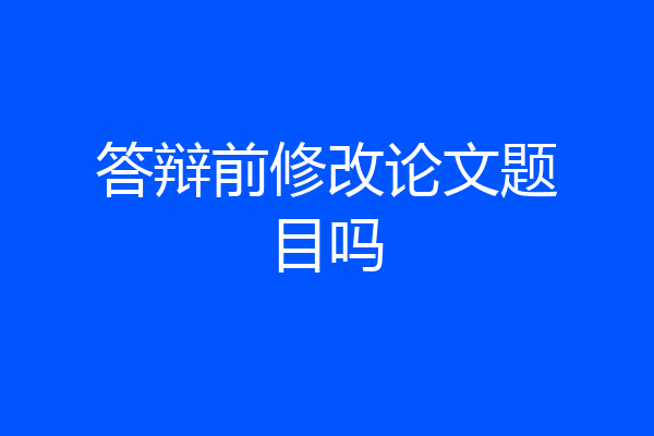 答辩前修改论文题目吗