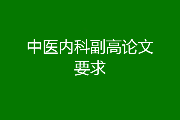 中医内科副高论文要求