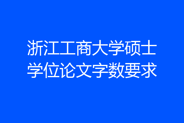 浙江工商大学硕士学位论文字数要求