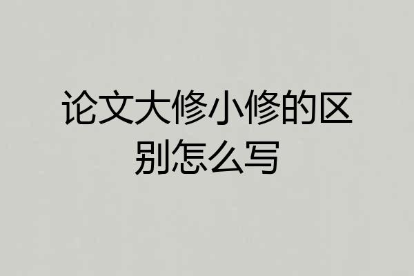 论文大修小修的区别怎么写
