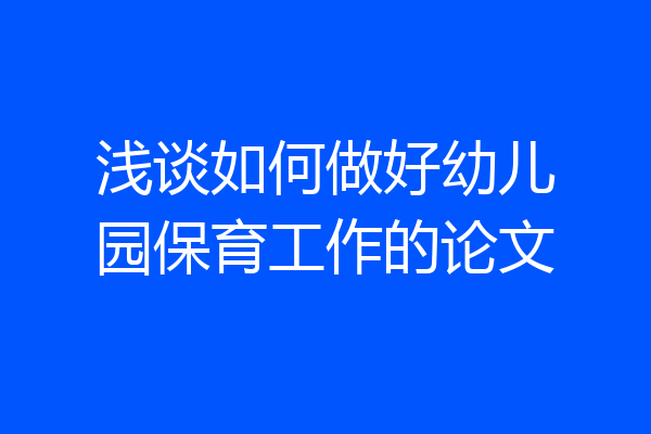 浅谈如何做好幼儿园保育工作的论文
