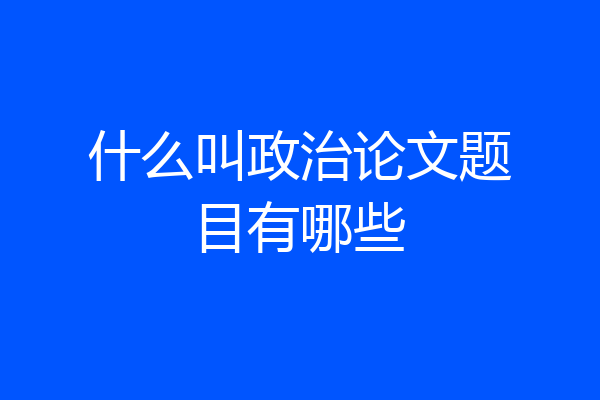什么叫政治论文题目有哪些