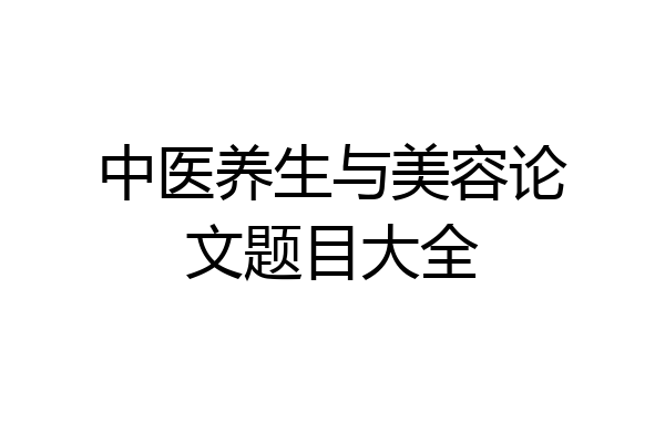 中医养生与美容论文题目大全