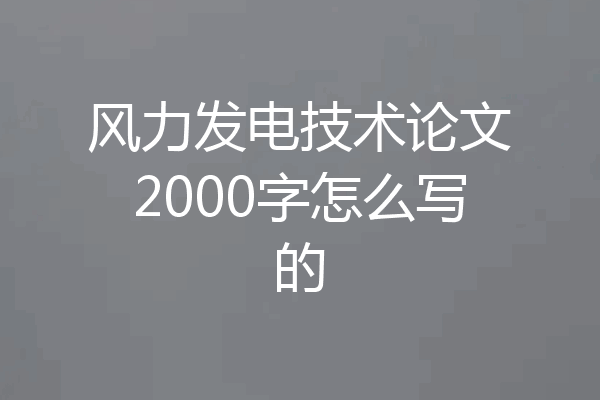 风力发电技术论文2000字怎么写的