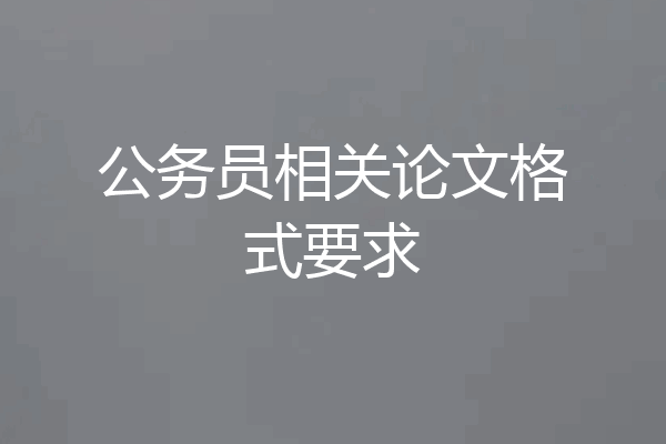公务员相关论文格式要求