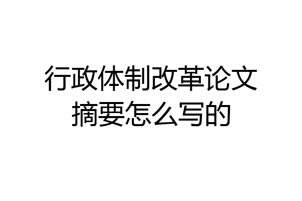 行政体制改革论文摘要怎么写的