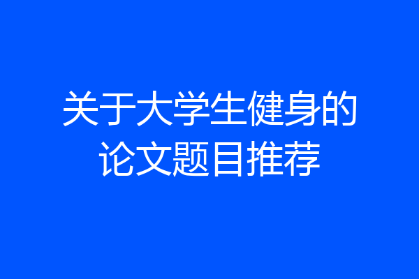 关于大学生健身的论文题目推荐