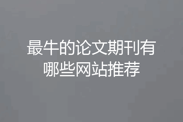 最牛的论文期刊有哪些网站推荐