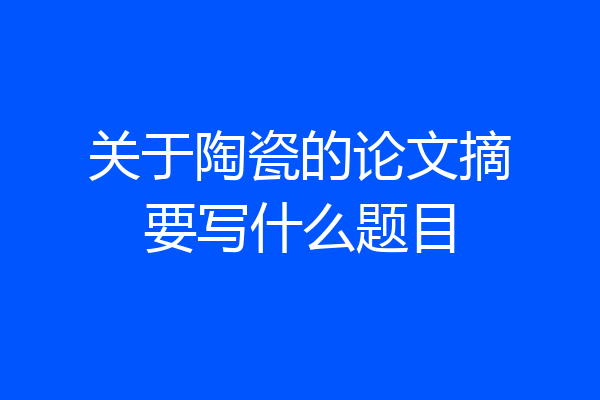 关于陶瓷的论文摘要写什么题目