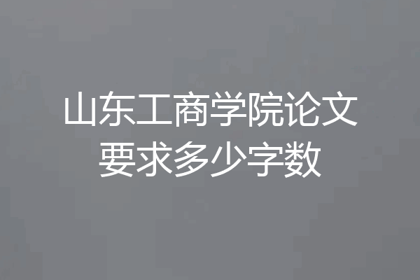山东工商学院论文要求多少字数