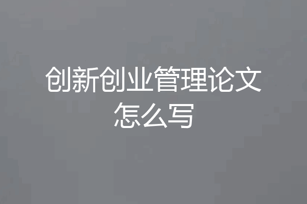 创新创业管理论文怎么写