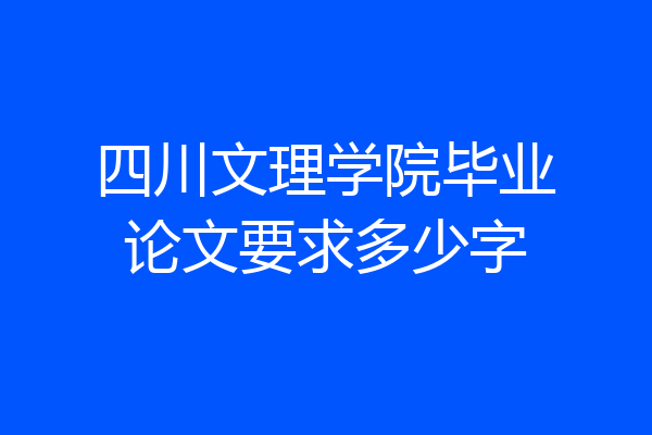 四川文理学院毕业论文要求多少字