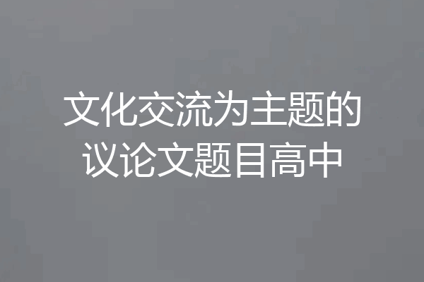 文化交流为主题的议论文题目高中