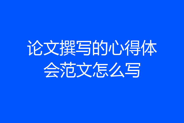 论文撰写的心得体会范文怎么写