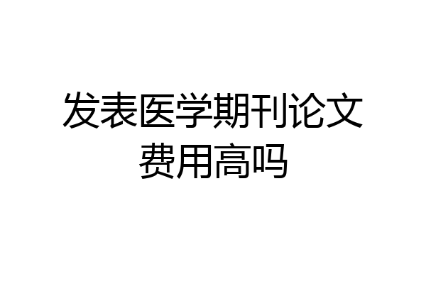 发表医学期刊论文费用高吗
