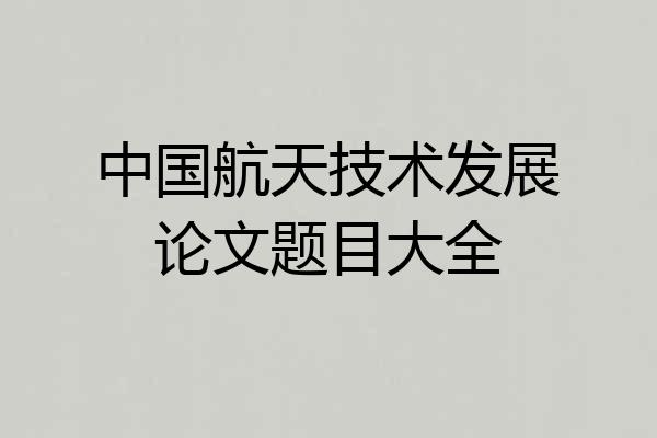 中国航天技术发展论文题目大全