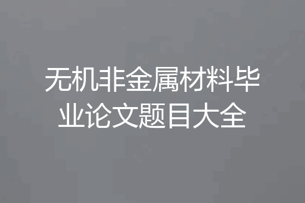 无机非金属材料毕业论文题目大全