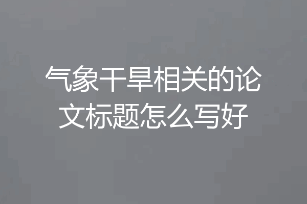 气象干旱相关的论文标题怎么写好